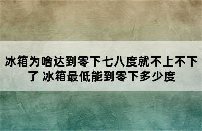 冰箱为啥达到零下七八度就不上不下了 冰箱最低能到零下多少度